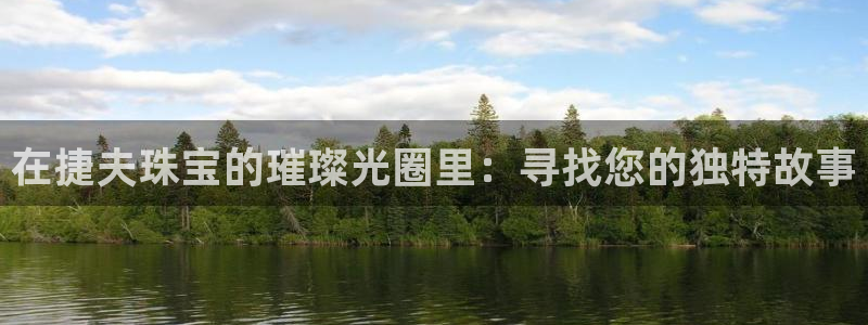 新航娱乐官方网站入口:在捷夫珠宝的璀璨光圈里:寻找您的独特故